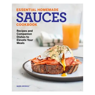 "Essential Homemade Sauces Cookbook: Recipes and Companion Dishes to Elevate Your Meals" - "" ("