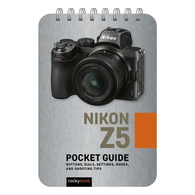 "Nikon Z5: Pocket Guide: Buttons, Dials, Settings, Modes, and Shooting Tips" - "" ("Nook Rocky")