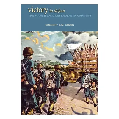 "Victory in Defeat: The Wake Island Defenders in Captivity" - "" ("Urwin Gregory J. W.")(Paperba