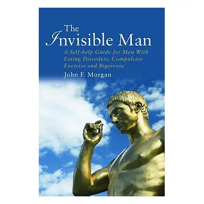 "The Invisible Man: A Self-help Guide for Men With Eating Disorders, Compulsive Exercise and Big