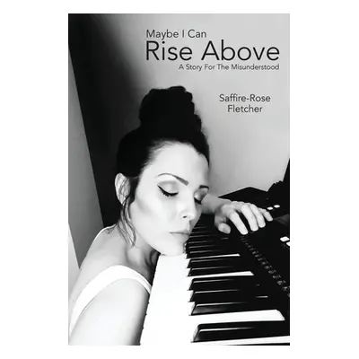 "Maybe I Can Rise Above: A Story For The Misunderstood" - "" ("Fletcher Saffire-Rose")(Paperback