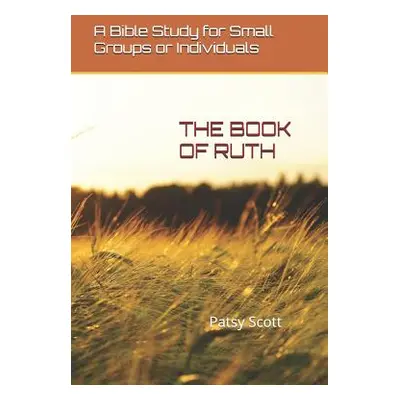 "The Book of Ruth: A Bible Study for Small Groups or Individuals" - "" ("Scott Patsy")(Paperback