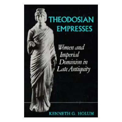 "Theodosian Empresses: Women and Imperial Dominion in Late Antiquity" - "" ("Holum Kenneth G.")(