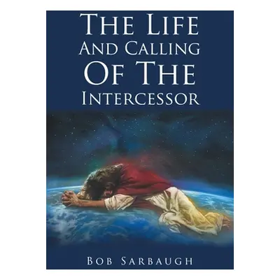 "The Life And Calling Of The Intercessor" - "" ("Sarbaugh Bob")(Paperback)