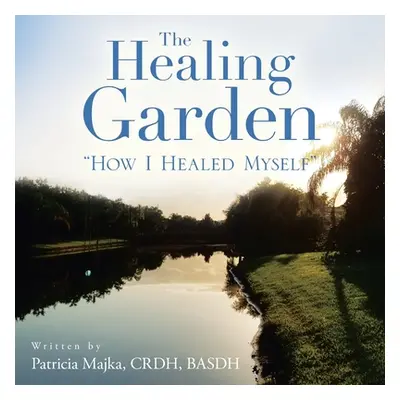 "The Healing Garden: How I Healed Myself" - "" ("Majka Crdh Basdh Patricia")(Paperback)