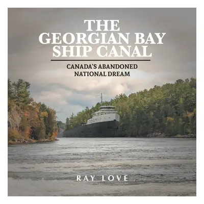 "The Georgian Bay Ship Canal: Canada's Abandoned National Dream" - "" ("Love Ray")(Paperback)