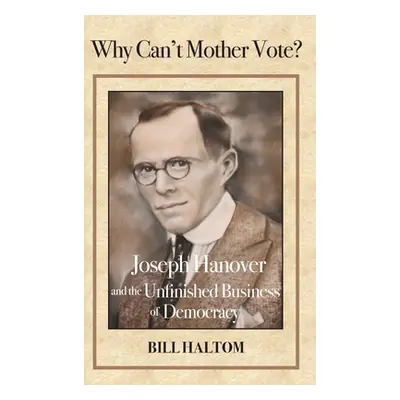 "Why Can't Mother Vote?: Joseph Hanover and the Unfinished Business of Democracy" - "" ("Haltom 