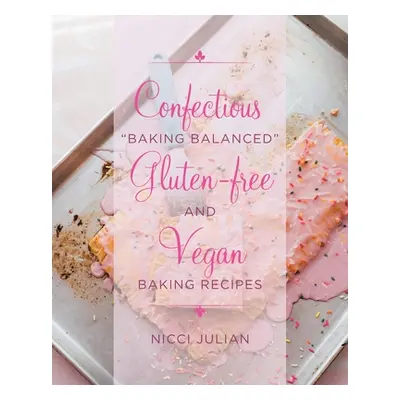 "Confectious Baking Balanced" Gluten-free and Vegan Baking Recipes"" - "" ("Julian Nicci")(Paper