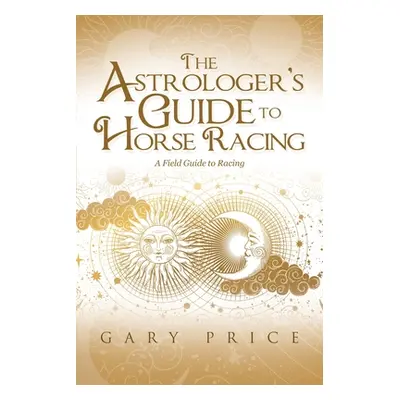 "The Astrologer's Guide to Horse Racing: A Field Guide to Racing" - "" ("Price Gary")(Paperback)