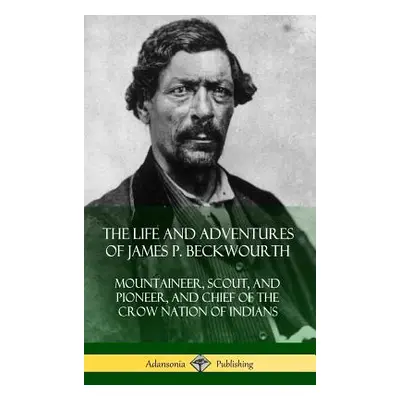 "The Life and Adventures of James P. Beckwourth: Mountaineer, Scout, and Pioneer, and Chief of t