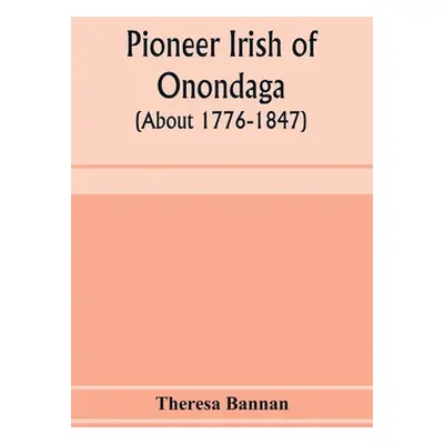 "Pioneer Irish of Onondaga (about 1776-1847)" - "" ("Bannan Theresa")(Paperback)