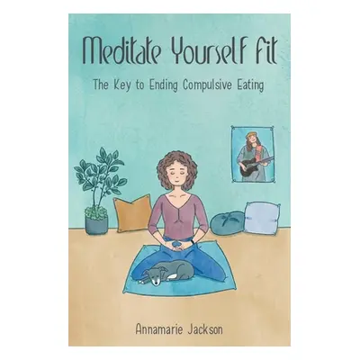 "Meditate Yourself Fit: The Key to Ending Compulsive Eating" - "" ("Jackson Annamarie")(Paperbac