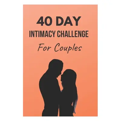 "40 Day Intimacy Challenge For Couples: Ignite Intimacy In Your Marriage Through Conversation, R