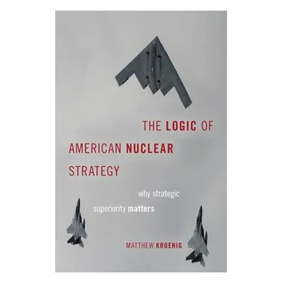 "The Logic of American Nuclear Strategy: Why Strategic Superiority Matters" - "" ("Kroenig Matth