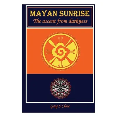 "Mayan Sunrise: The Ascent from Darkness" - "" ("Close Greg S.")(Paperback)