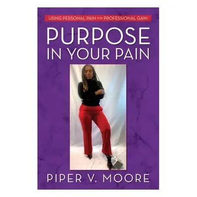 "Purpose In Your Pain: Using personal pain for professional gain" - "" ("Moore Piper V.")(Paperb