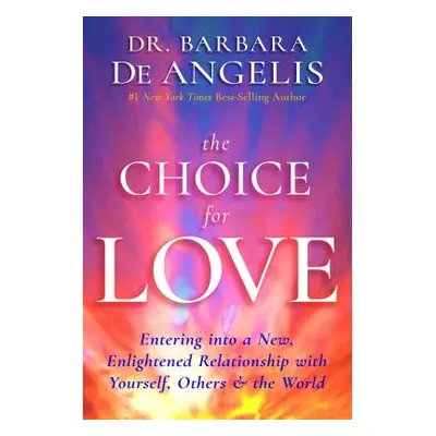 "The Choice for Love: Entering into a New, Enlightened Relationship with Yourself, Others & the 