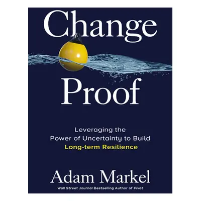 "Change Proof: Leveraging the Power of Uncertainty to Build Long-Term Resilience" - "" ("Markel 