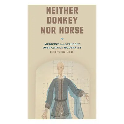 "Neither Donkey Nor Horse: Medicine in the Struggle Over China's Modernity" - "" ("Lei Sean Hsia