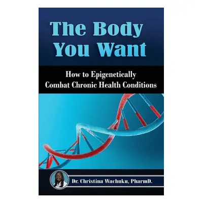 "The Body You Want: How to Epigenetically Combat Chronic Health Conditions" - "" ("Wachuku Pharm