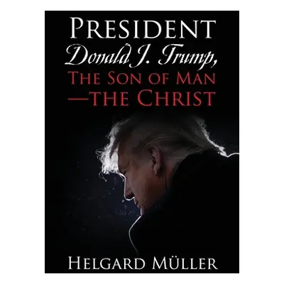 "President Donald J. Trump, The Son of Man - The Christ" - "" ("Mller Helgard")(Paperback)