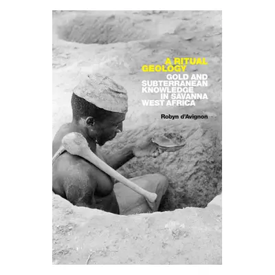 "A Ritual Geology: Gold and Subterranean Knowledge in Savanna West Africa" - "" ("D'Avignon Roby