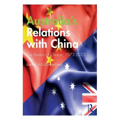 "Australia's Relations with China: The Illusion of Choice, 1972-2022" - "" ("Fitzsimmons David")