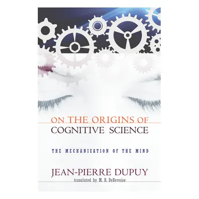 "On the Origins of Cognitive Science: The Mechanization of the Mind" - "" ("Dupuy Jean-Pierre")(