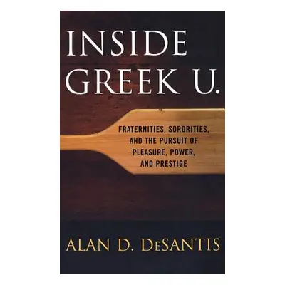 "Inside Greek U.: Fraternities, Sororities, and the Pursuit of Pleasure, Power, and Prestige" - 