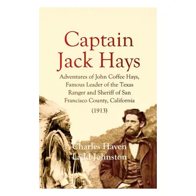 "Captain Jack Hays: Adventures of John Coffee Hays, Famous Leader of the Texas Ranger and Sherif