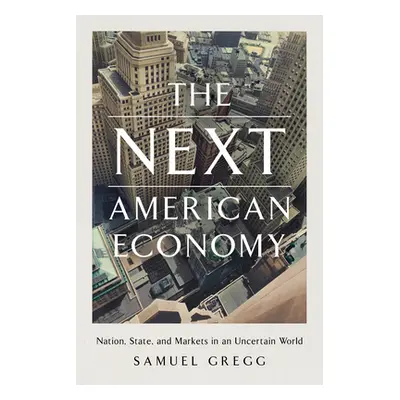 "The Next American Economy: Nation, State, and Markets in an Uncertain World" - "" ("Gregg Samue