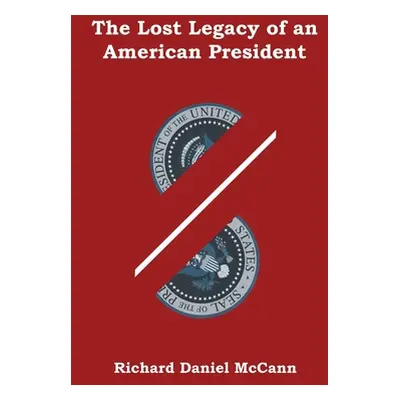 "The Lost Legacy of an American President" - "" ("McCann Richard Daniel")(Paperback)