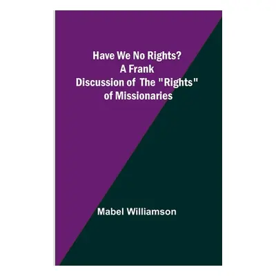 "Have We No Rights? A frank discussion of the rights of missionaries" - "" ("Mabel Williamson")(