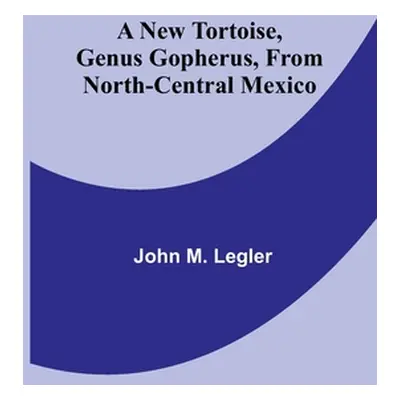 "A New Tortoise, Genus Gopherus, From North-central Mexico" - "" ("M. Legler John")(Paperback)