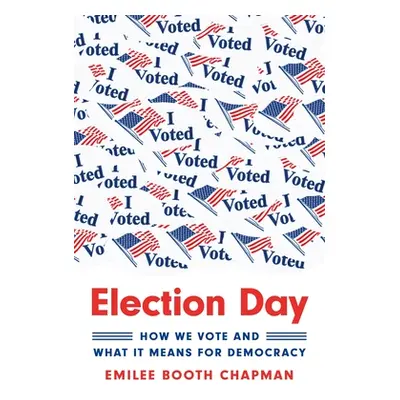 "Election Day: How We Vote and What It Means for Democracy" - "" ("Chapman Emilee Booth")(Pevná 