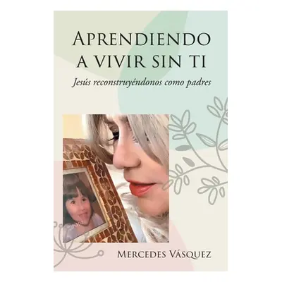 "Aprendiendo a vivir sin ti: Jess reconstruyndonos como padres" - "" ("Vsquez Mercedes")(Paperba