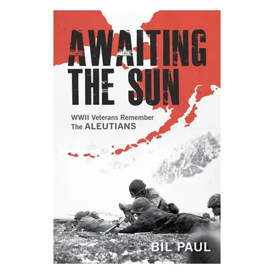 "Awaiting the Sun: WWII Veterans Remember the Aleutians" - "" ("Paul Bil")(Pevná vazba)