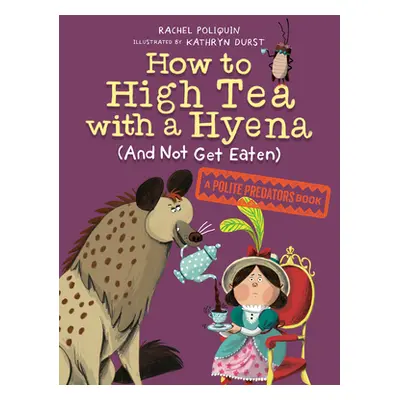 "How to High Tea with a Hyena (and Not Get Eaten): A Polite Predators Book" - "" ("Poliquin Rach