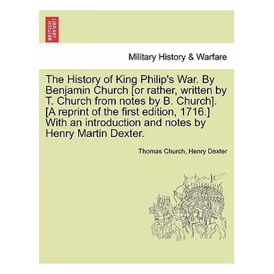 "The History of King Philip's War. by Benjamin Church [Or Rather, Written by T. Church from Note