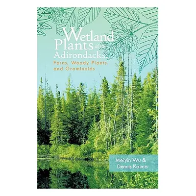 "Wetland Plants of the Adirondacks: Ferns, Woody Plants, and Graminoids" - "" ("Wu Meiyin")(Pape