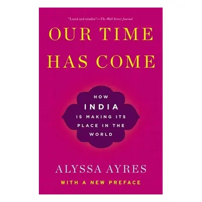 "Our Time Has Come: How India Is Making Its Place in the World" - "" ("Ayres Alyssa")(Paperback)