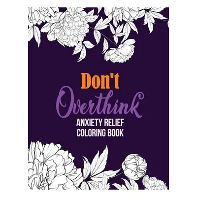 "Don't Overthink Anxiety Relief Coloring Book: Anti Stress Beginner-Friendly Relaxing & Creative