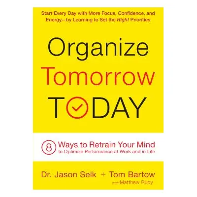 "Organize Tomorrow Today: 8 Ways to Retrain Your Mind to Optimize Performance at Work and in Lif