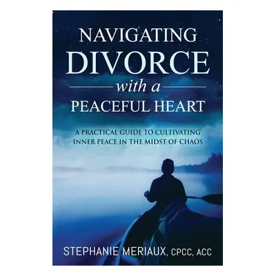 "Navigating Divorce with a Peaceful Heart: A Practical Guide to Cultivating Inner Peace in the M