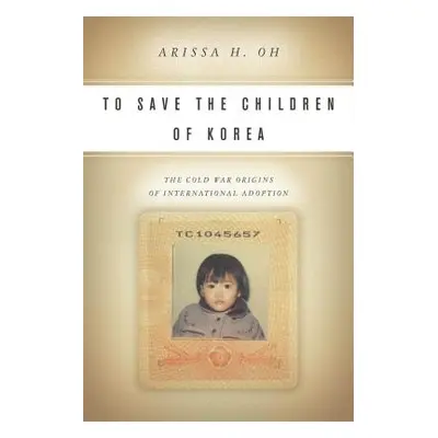 "To Save the Children of Korea: The Cold War Origins of International Adoption" - "" ("Oh Arissa