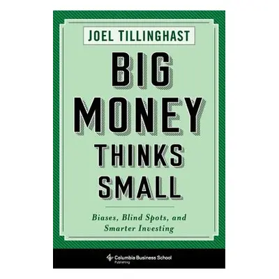 "Big Money Thinks Small: Biases, Blind Spots, and Smarter Investing" - "" ("Tillinghast Joel")(P