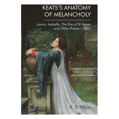 "Keats's Anatomy of Melancholy: Lamia, Isabella, the Eve of St Agnes and Other Poems (1820)" - "