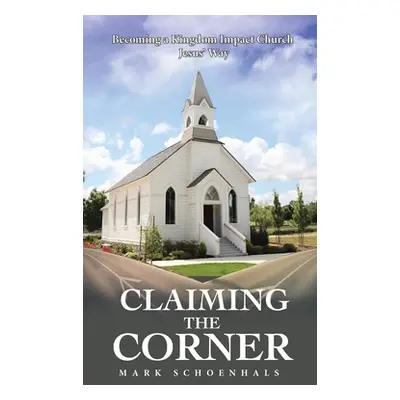 "Claiming the Corner: Becoming a Kingdom Impact Church Jesus' Way" - "" ("Schoenhals Mark")(Pevn