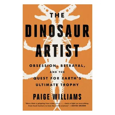 "The Dinosaur Artist: Obsession, Science, and the Global Quest for Fossils" - "" ("Williams Paig