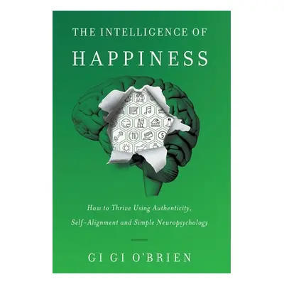 "The Intelligence of Happiness: How to Thrive Using Authenticity, Self-Alignment and Simple Neur